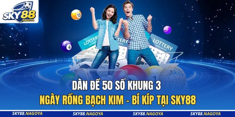 Dàn Đề 50 Số Khung 3 Ngày Rồng Bạch Kim - Bí Kíp Tại Sky88 4 Dàn Đề 50 Số Khung 3 Ngày Rồng Bạch Kim - Bí Kíp Tại Sky88