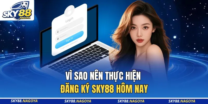 Đăng Ký Sky88 1 Vì sao nên thực hiện đăng ký Sky88 hôm nay
